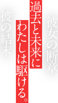 彼女の断章、過去と未来にわたしは駆ける。彼の結末。